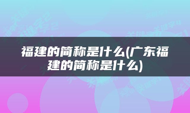 福建的简称是什么(广东福建的简称是什么)