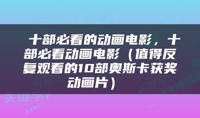  十部必看的动画电影，十部必看动画电影（值得反复观看的10部奥斯卡获奖动画片） 