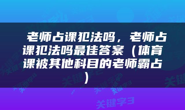  老师占课犯法吗，老师占课犯法吗最佳答案（体育课被其他科目的老师霸占） 