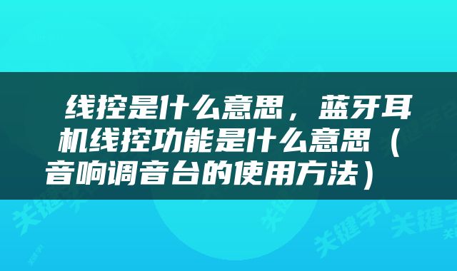  线控是什么意思，蓝牙耳机线控功能是什么意思（音响调音台的使用方法） 