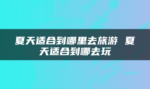 夏天适合到哪里去旅游 夏天适合到哪去玩