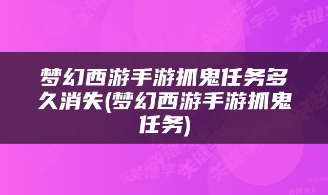 梦幻西游手游抓鬼任务多久消失(梦幻西游手游抓鬼任务)