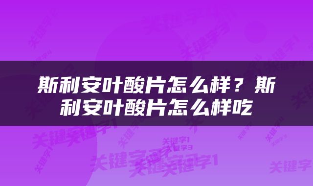 斯利安叶酸片怎么样？斯利安叶酸片怎么样吃