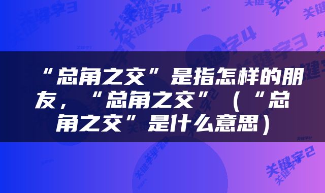 “总角之交”是指怎样的朋友，“总角之交”（“总角之交”是什么意思）