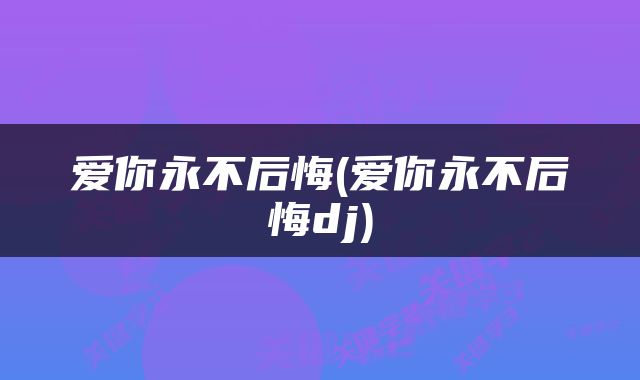 爱你永不后悔(爱你永不后悔dj)