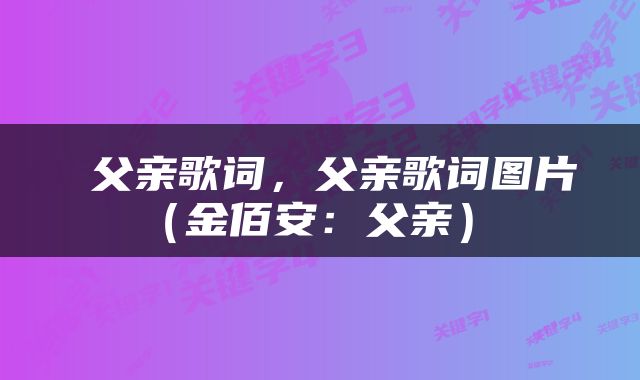  父亲歌词，父亲歌词图片（金佰安：父亲） 