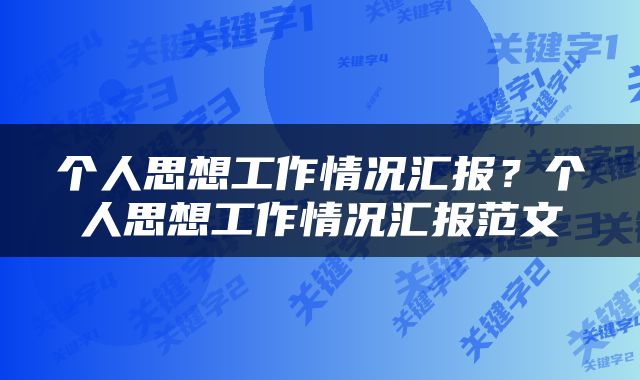 个人思想工作情况汇报？个人思想工作情况汇报范文