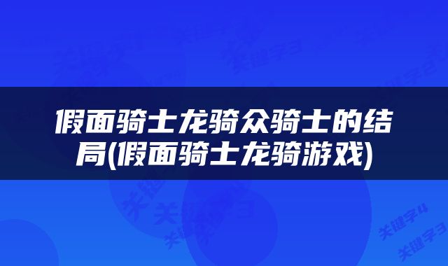 假面骑士龙骑众骑士的结局(假面骑士龙骑游戏)