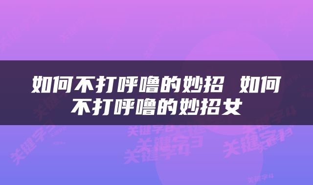 如何不打呼噜的妙招 如何不打呼噜的妙招女