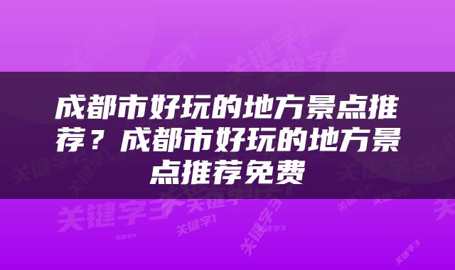 成都市好玩的地方景点推荐？成都市好玩的地方景点推荐免费