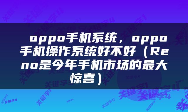  oppo手机系统，oppo手机操作系统好不好（Reno是今年手机市场的最大惊喜） 