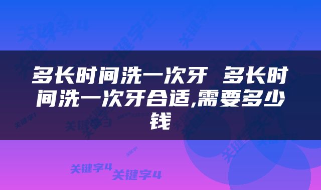 多长时间洗一次牙 多长时间洗一次牙合适,需要多少钱