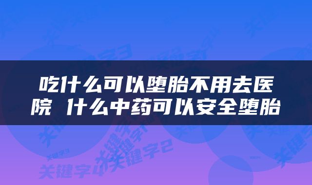 吃什么可以堕胎不用去医院 什么中药可以安全堕胎