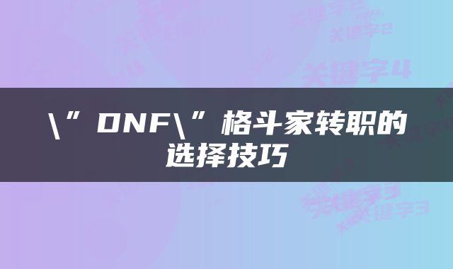 \”DNF\”格斗家转职的选择技巧