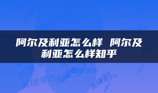 阿尔及利亚怎么样 阿尔及利亚怎么样知乎