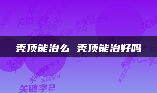 秃顶能治么 秃顶能治好吗