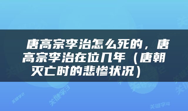  唐高宗李治怎么死的，唐高宗李治在位几年（唐朝灭亡时的悲惨状况） 