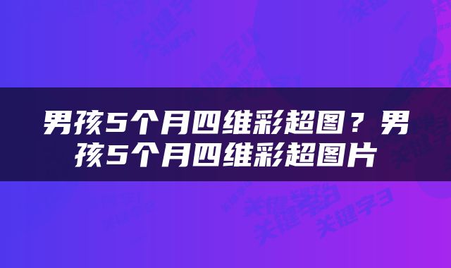 男孩5个月四维彩超图？男孩5个月四维彩超图片