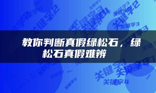  教你判断真假绿松石，绿松石真假难辨 