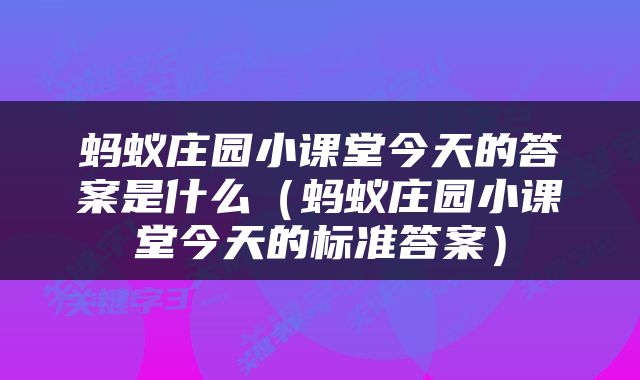 蚂蚁庄园小课堂今天的答案是什么（蚂蚁庄园小课堂今天的标准答案）