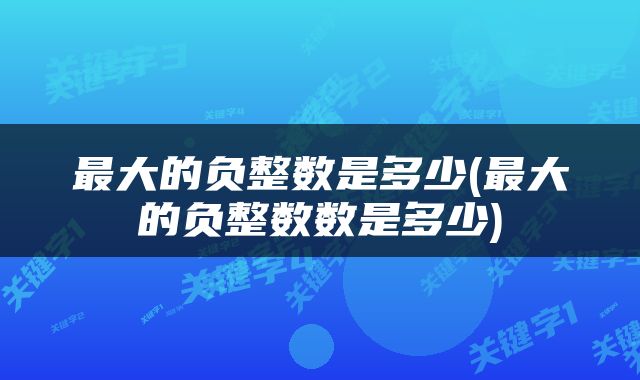 最大的负整数是多少(最大的负整数数是多少)