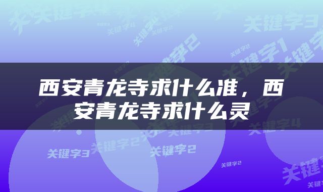 西安青龙寺求什么准，西安青龙寺求什么灵