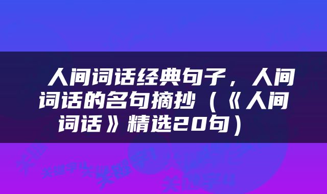  人间词话经典句子，人间词话的名句摘抄（《人间词话》精选20句） 