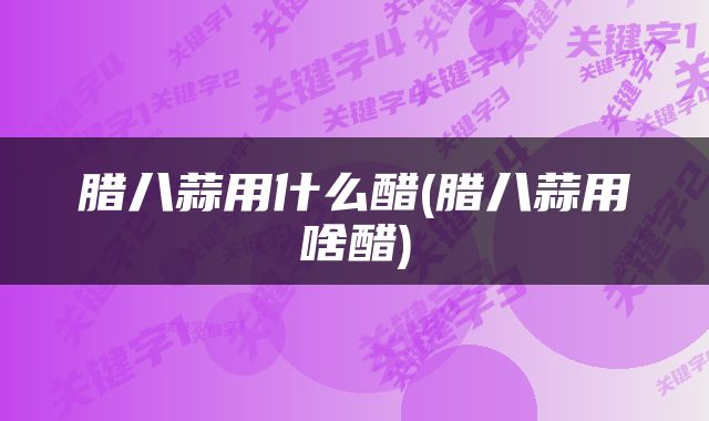 腊八蒜用什么醋(腊八蒜用啥醋)