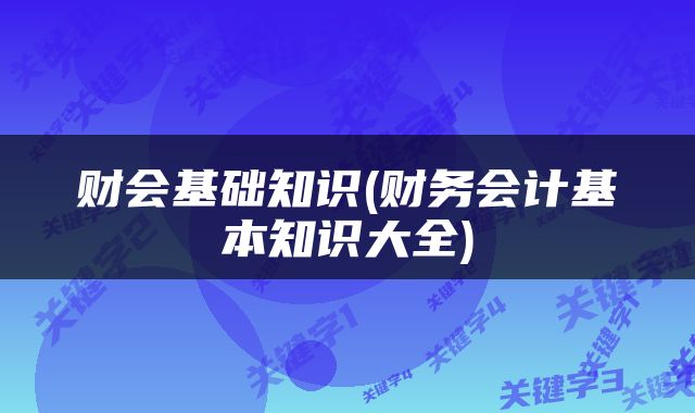 财会基础知识(财务会计基本知识大全)