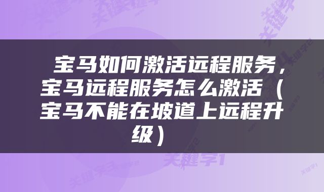  宝马如何激活远程服务，宝马远程服务怎么激活（宝马不能在坡道上远程升级） 