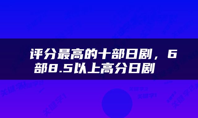  评分最高的十部日剧，6部8.5以上高分日剧 