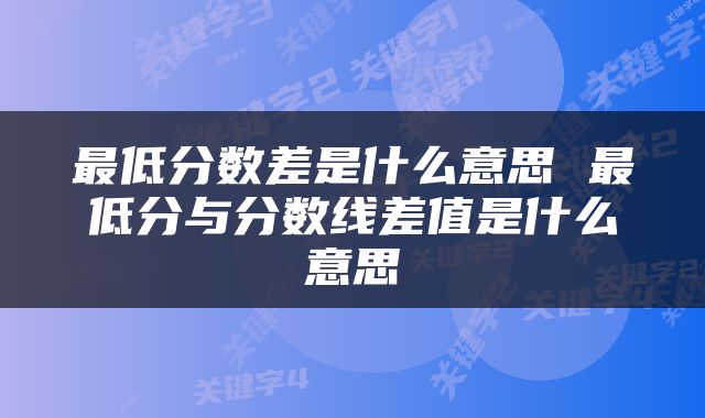 最低分数差是什么意思 最低分与分数线差值是什么意思