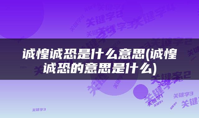 诚惶诚恐是什么意思(诚惶诚恐的意思是什么)