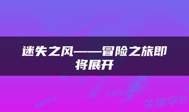 迷失之风——冒险之旅即将展开