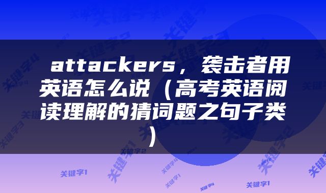  attackers，袭击者用英语怎么说（高考英语阅读理解的猜词题之句子类） 