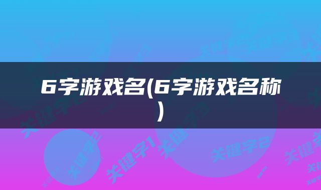 6字游戏名(6字游戏名称)