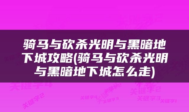 骑马与砍杀光明与黑暗地下城攻略(骑马与砍杀光明与黑暗地下城怎么走)
