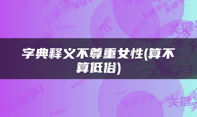 字典释义不尊重女性(算不算低俗)