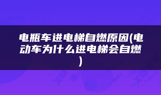 电瓶车进电梯自燃原因(电动车为什么进电梯会自燃)