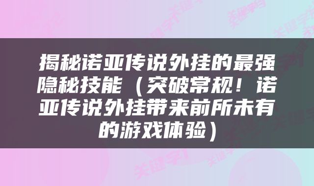 揭秘诺亚传说外挂的最强隐秘技能（突破常规！诺亚传说外挂带来前所未有的游戏体验）