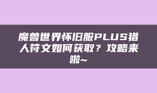 魔兽世界怀旧服PLUS猎人符文如何获取？攻略来啦~