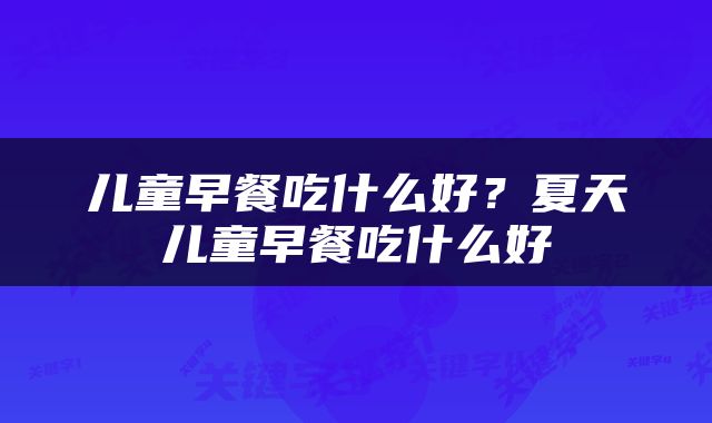 儿童早餐吃什么好？夏天儿童早餐吃什么好