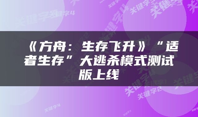 《方舟：生存飞升》“适者生存”大逃杀模式测试版上线