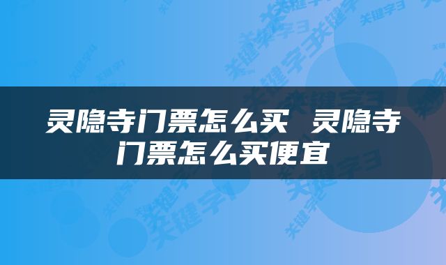 灵隐寺门票怎么买 灵隐寺门票怎么买便宜