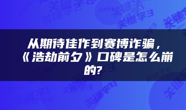 从期待佳作到赛博诈骗，《浩劫前夕》口碑是怎么崩的?