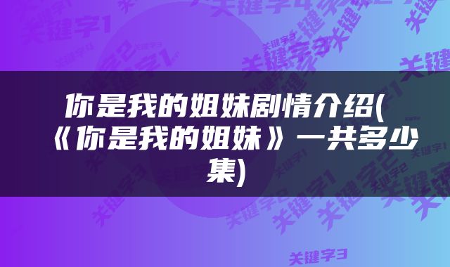 你是我的姐妹剧情介绍(《你是我的姐妹》一共多少集)