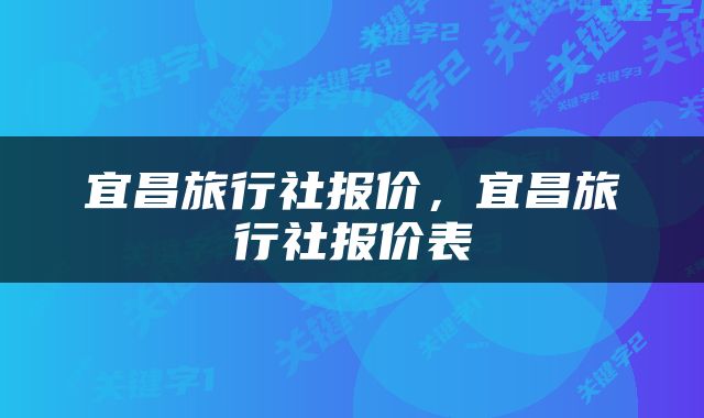 宜昌旅行社报价，宜昌旅行社报价表