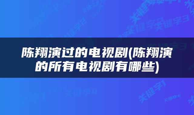 陈翔演过的电视剧(陈翔演的所有电视剧有哪些)