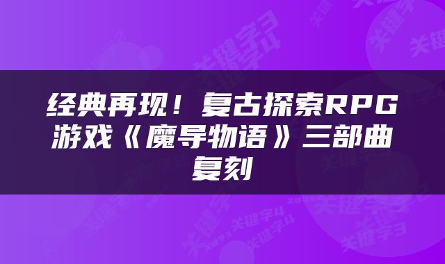 经典再现！复古探索RPG游戏《魔导物语》三部曲复刻