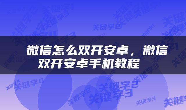  微信怎么双开安卓，微信双开安卓手机教程 